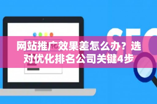 网站推广效果差怎么办？选对优化排名公司关键4步