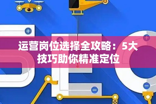 运营岗位选择全攻略：5大技巧助你精准定位