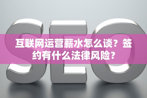 互联网运营薪水怎么谈？签约有什么法律风险？