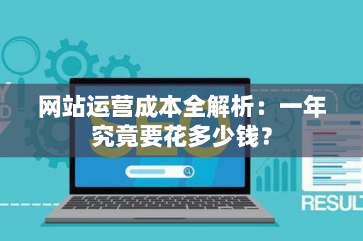 网站运营成本全解析：一年究竟要花多少钱？