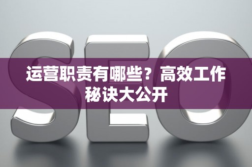 运营职责有哪些？高效工作秘诀大公开